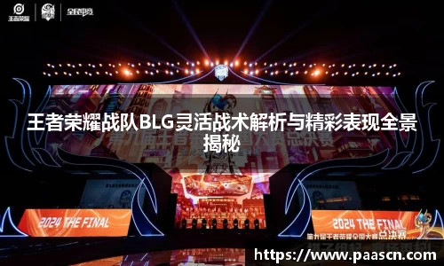 王者荣耀战队BLG灵活战术解析与精彩表现全景揭秘