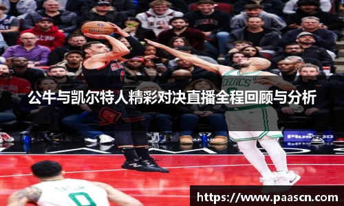 公牛与凯尔特人精彩对决直播全程回顾与分析