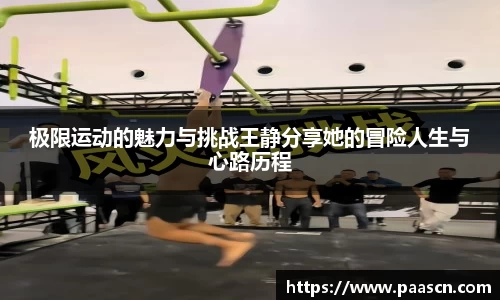 极限运动的魅力与挑战王静分享她的冒险人生与心路历程