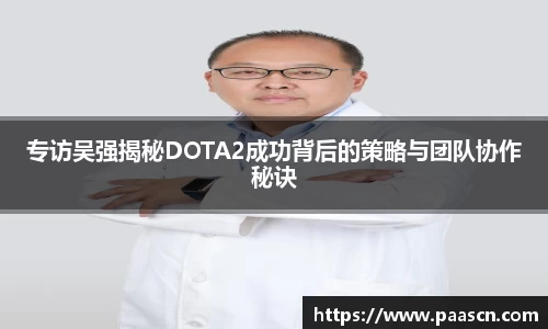 专访吴强揭秘DOTA2成功背后的策略与团队协作秘诀