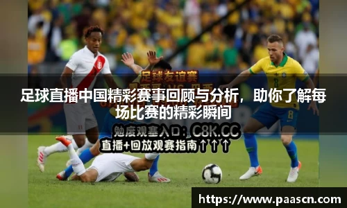 足球直播中国精彩赛事回顾与分析，助你了解每场比赛的精彩瞬间