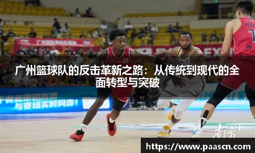 广州篮球队的反击革新之路：从传统到现代的全面转型与突破