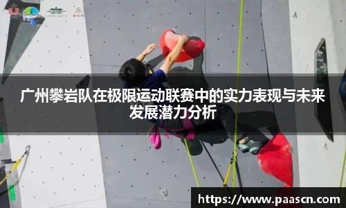 广州攀岩队在极限运动联赛中的实力表现与未来发展潜力分析