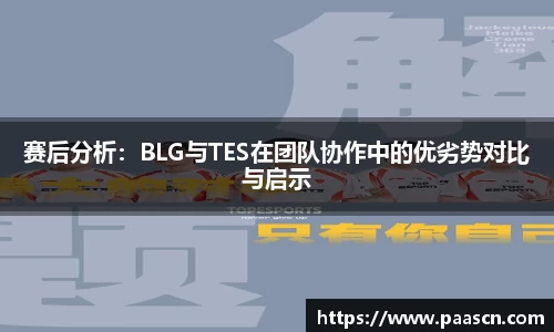 赛后分析：BLG与TES在团队协作中的优劣势对比与启示