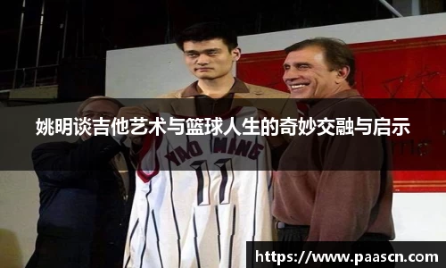 姚明谈吉他艺术与篮球人生的奇妙交融与启示