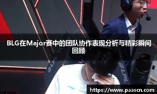 BLG在Major赛中的团队协作表现分析与精彩瞬间回顾