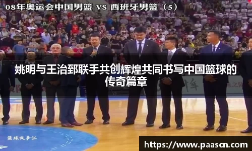 姚明与王治郅联手共创辉煌共同书写中国篮球的传奇篇章