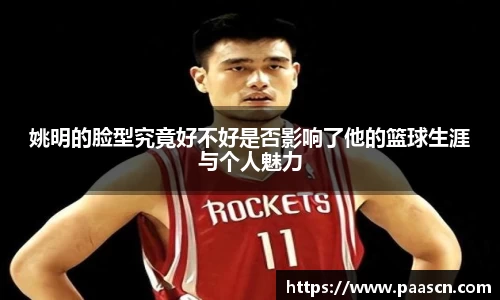 姚明的脸型究竟好不好是否影响了他的篮球生涯与个人魅力