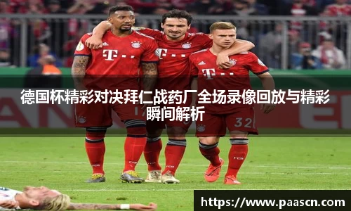 德国杯精彩对决拜仁战药厂全场录像回放与精彩瞬间解析