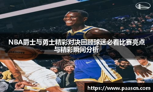 NBA爵士与勇士精彩对决回顾球迷必看比赛亮点与精彩瞬间分析