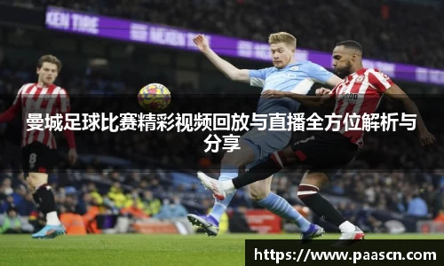 曼城足球比赛精彩视频回放与直播全方位解析与分享