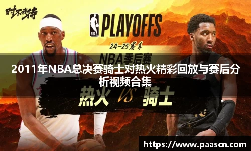 2011年NBA总决赛骑士对热火精彩回放与赛后分析视频合集