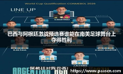 巴西与阿根廷激战预选赛谁能在南美足球舞台上夺得胜利