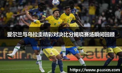 爱尔兰与乌拉圭精彩对决比分揭晓赛场瞬间回顾