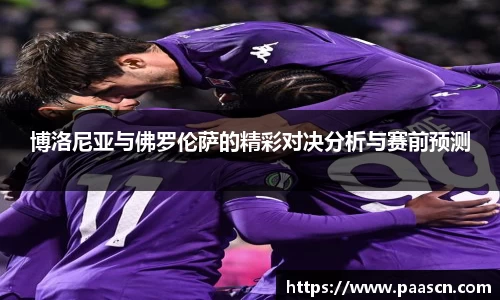 博洛尼亚与佛罗伦萨的精彩对决分析与赛前预测