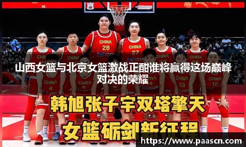 山西女篮与北京女篮激战正酣谁将赢得这场巅峰对决的荣耀