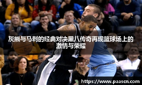灰熊与马刺的经典对决黑八传奇再现篮球场上的激情与荣耀